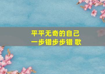 平平无奇的自己 一步错步步错 歌